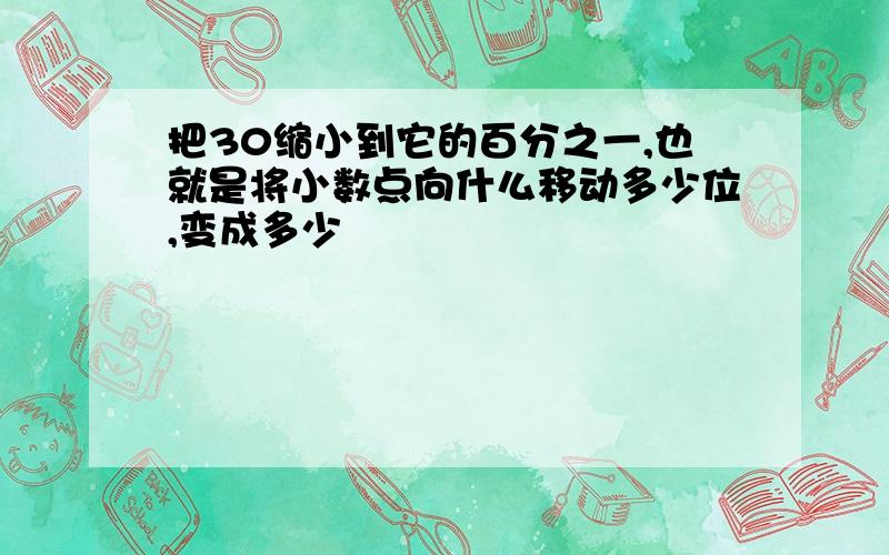 把30缩小到它的百分之一,也就是将小数点向什么移动多少位,变成多少