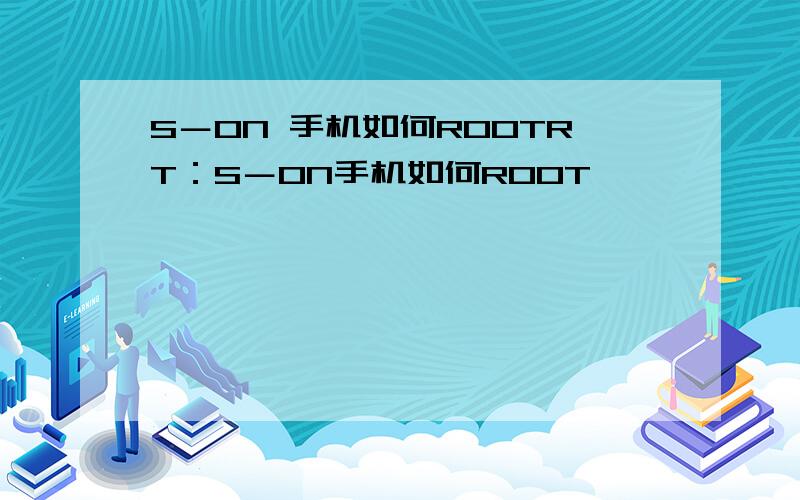 S－ON 手机如何ROOTRT：S－ON手机如何ROOT