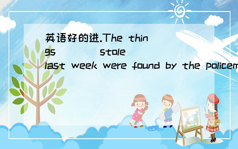 英语好的进.The things ( )(stole) last week were found by the policeman为什么答案是stolen.求解析.好的加分