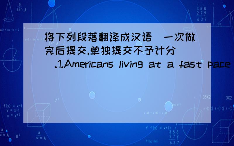 将下列段落翻译成汉语（一次做完后提交,单独提交不予计分 ）.1.Americans living at a fast pace ofte