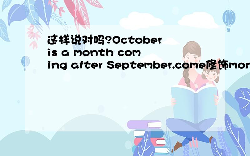 这样说对吗?October is a month coming after September.come修饰month啊，不要求更好