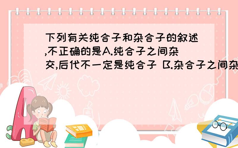 下列有关纯合子和杂合子的叙述,不正确的是A.纯合子之间杂交,后代不一定是纯合子 B.杂合子之间杂交,后代全是杂合子 C.后者自交后代有遗传因子分离 D.前者自交后代性状不分离,后者自交后