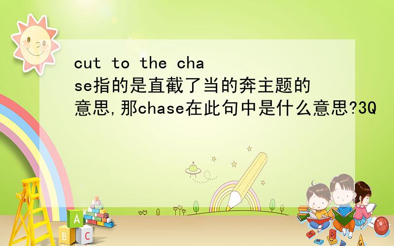 cut to the chase指的是直截了当的奔主题的意思,那chase在此句中是什么意思?3Q