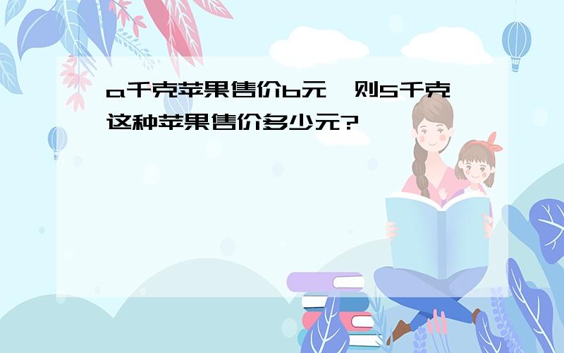 a千克苹果售价b元,则5千克这种苹果售价多少元?