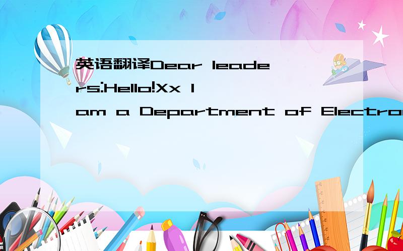 英语翻译Dear leaders:Hello!Xx I am a Department of Electronic Engineering,University College xx information session,a student will be faced with graduation.Four years,in the strict division of Friends of the efforts of education and personal,I ha