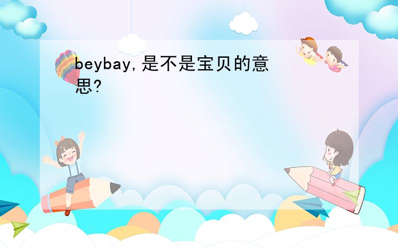 beybay,是不是宝贝的意思?