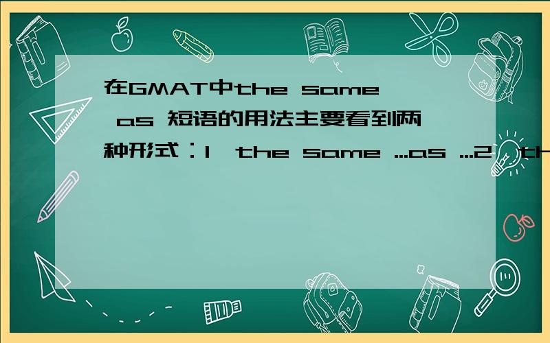 在GMAT中the same as 短语的用法主要看到两种形式：1、the same ...as ...2、the same as（same和as之间没有间隔）我看的对不对?如果是第一种的形式,对于空格的内容有什么语法限制吗?比如必须加形容