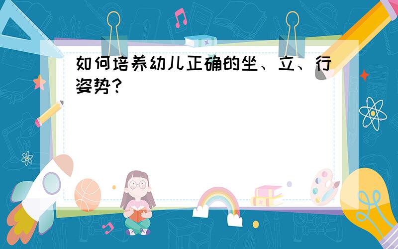 如何培养幼儿正确的坐、立、行姿势?