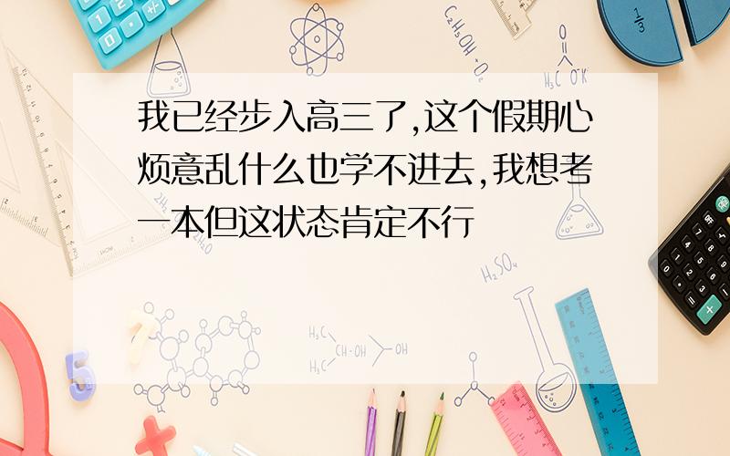 我已经步入高三了,这个假期心烦意乱什么也学不进去,我想考一本但这状态肯定不行