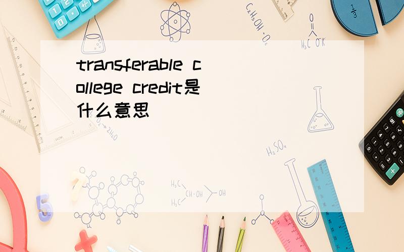 transferable college credit是什么意思