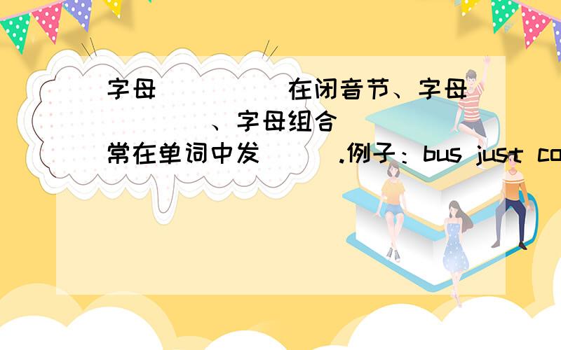 字母_____在闭音节、字母____、字母组合_____常在单词中发___.例子：bus just comesun momey some country enough ,发什么音?然后帮忙补充一下小结的内容.