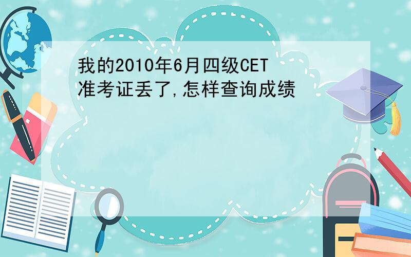 我的2010年6月四级CET准考证丢了,怎样查询成绩