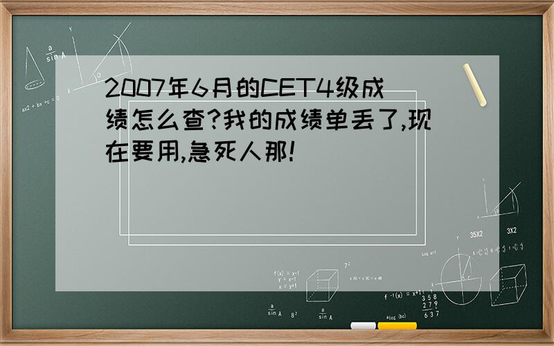 2007年6月的CET4级成绩怎么查?我的成绩单丢了,现在要用,急死人那!