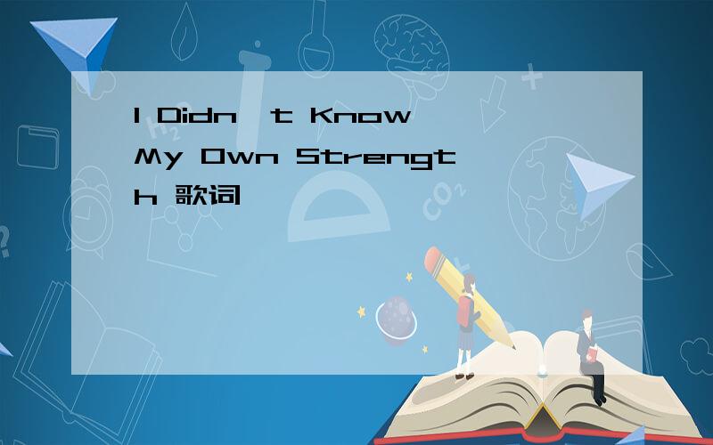 I Didn't Know My Own Strength 歌词