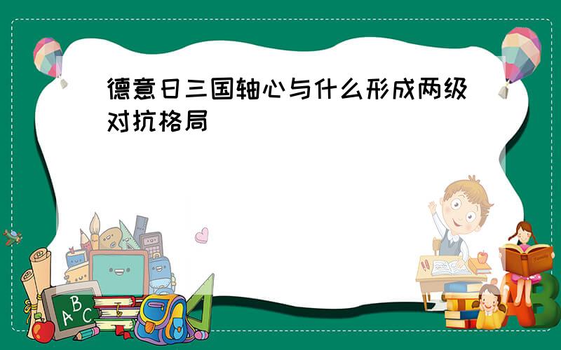 德意日三国轴心与什么形成两级对抗格局