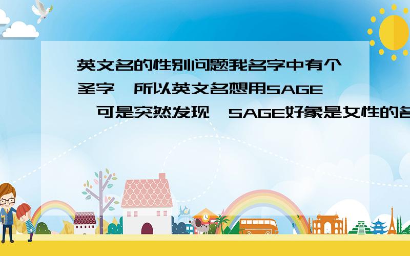 英文名的性别问题我名字中有个圣字,所以英文名想用SAGE,可是突然发现,SAGE好象是女性的名字,是么?男的用有问题么?