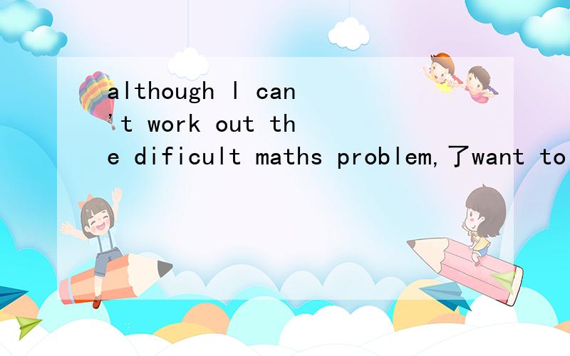 although l can't work out the dificult maths problem,了want to have（ a--- ）try 首字母填空字母打头a已给