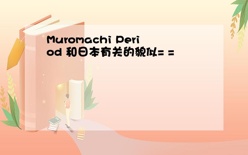 Muromachi Period 和日本有关的貌似= =