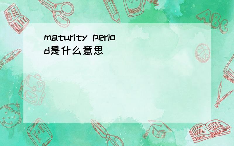 maturity period是什么意思
