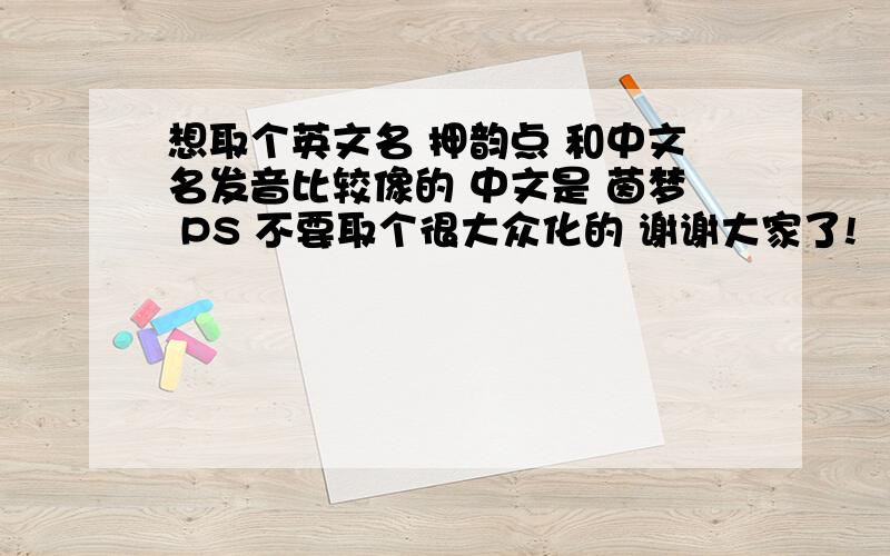 想取个英文名 押韵点 和中文名发音比较像的 中文是 茵梦 PS 不要取个很大众化的 谢谢大家了!