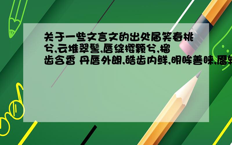 关于一些文言文的出处届笑春桃兮,云堆翠髻,唇绽樱颗兮,榴齿含香 丹唇外朗,皓齿内鲜,明眸善睐,靥辅承权