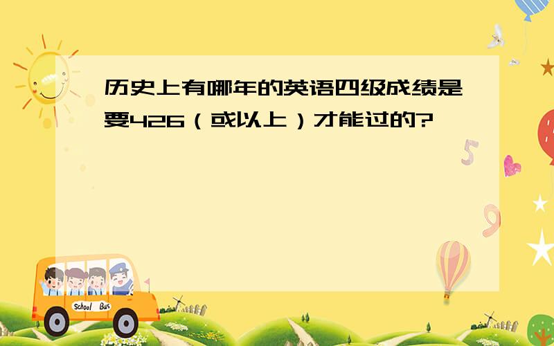 历史上有哪年的英语四级成绩是要426（或以上）才能过的?