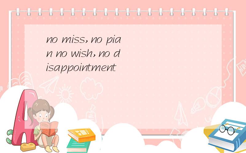 no miss,no pian no wish,no disappointment