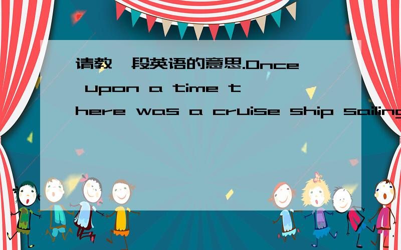 请教一段英语的意思.Once upon a time there was a cruise ship sailing.On board,a magician was giving a show to some passengers.The magician ALWAYS had a parrot on his shoulder.Whenever the magician told a joke,the parrot would give it away.One