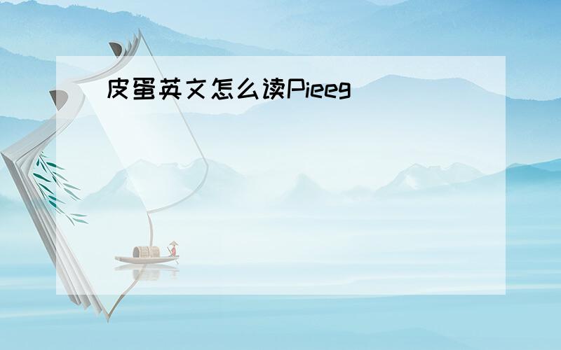 皮蛋英文怎么读Pieeg