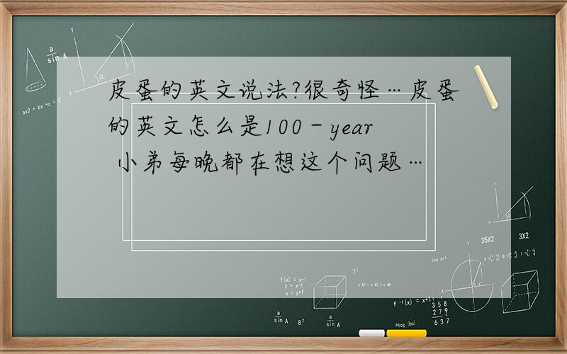 皮蛋的英文说法?很奇怪…皮蛋的英文怎么是100－year 小弟每晚都在想这个问题…