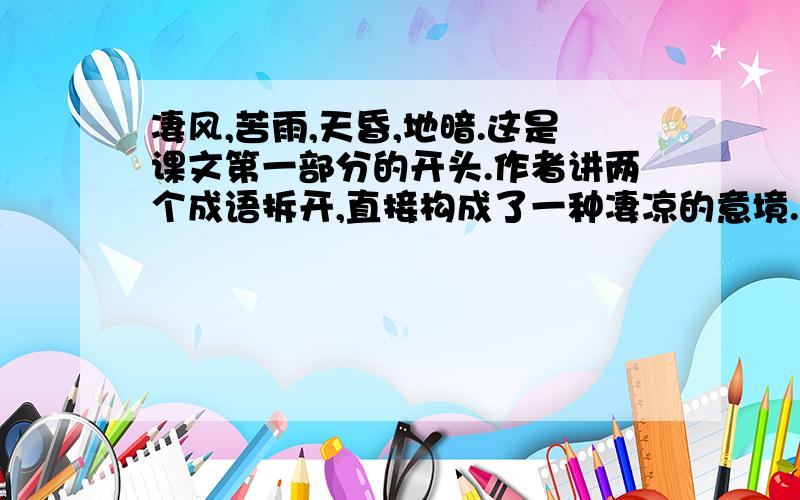 凄风,苦雨,天昏,地暗.这是课文第一部分的开头.作者讲两个成语拆开,直接构成了一种凄凉的意境.请仿照这种写法,将能合成两个成语的四个词语添在下面的格子里,构成一种意境.