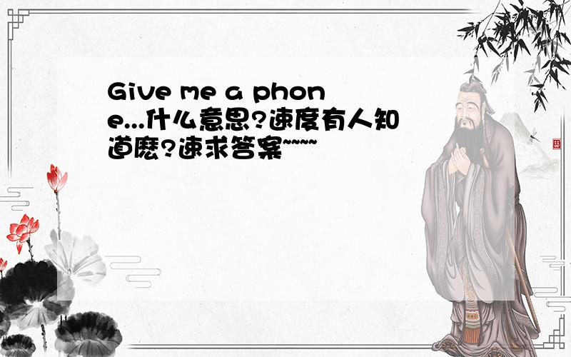 Give me a phone...什么意思?速度有人知道麽?速求答案~~~~