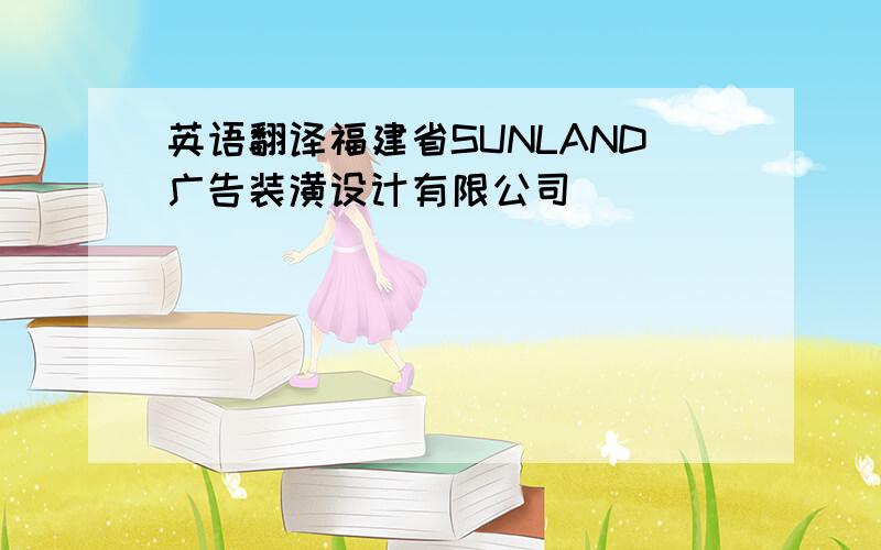 英语翻译福建省SUNLAND广告装潢设计有限公司