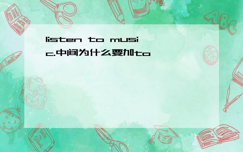 listen to music.中间为什么要加to