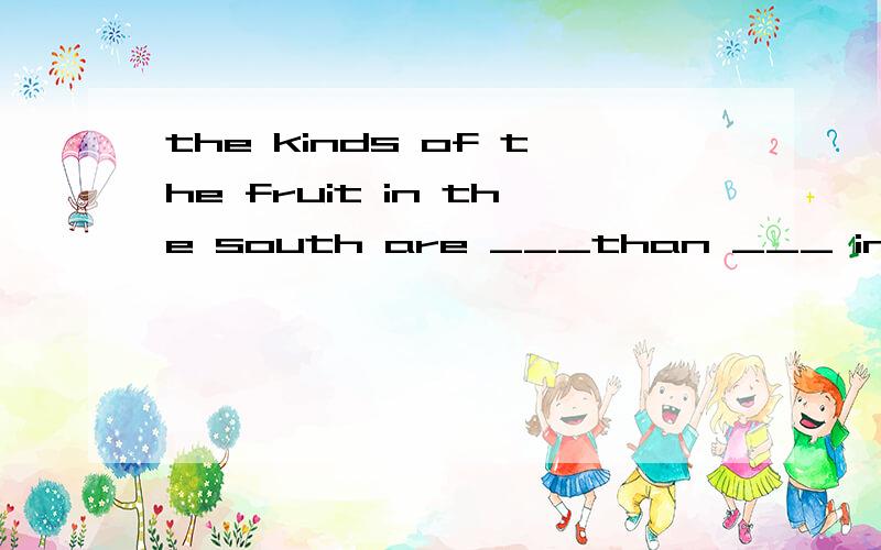 the kinds of the fruit in the south are ___than ___ in the north.A.less,that B.more,thoseC.less,those D.more,that 为什么不选D?