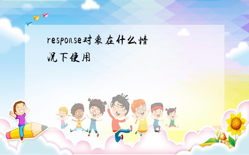 response对象在什么情况下使用