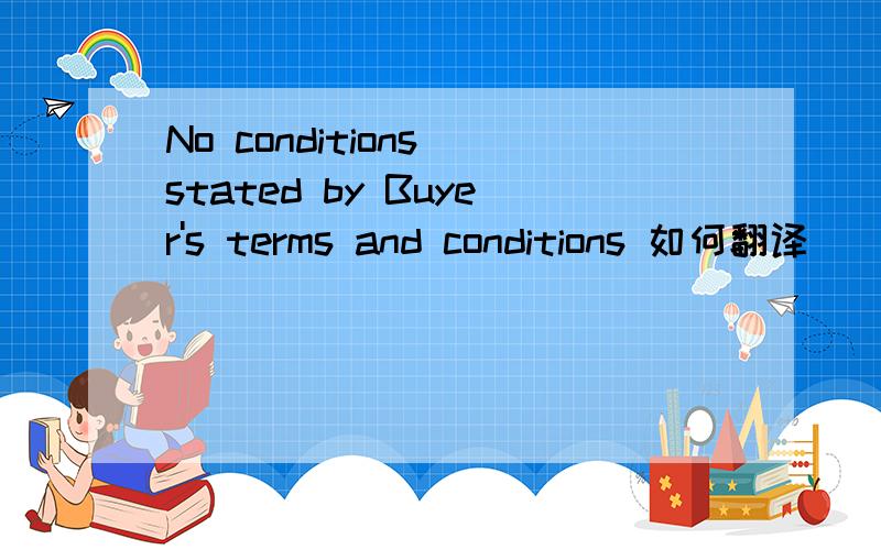 No conditions stated by Buyer's terms and conditions 如何翻译