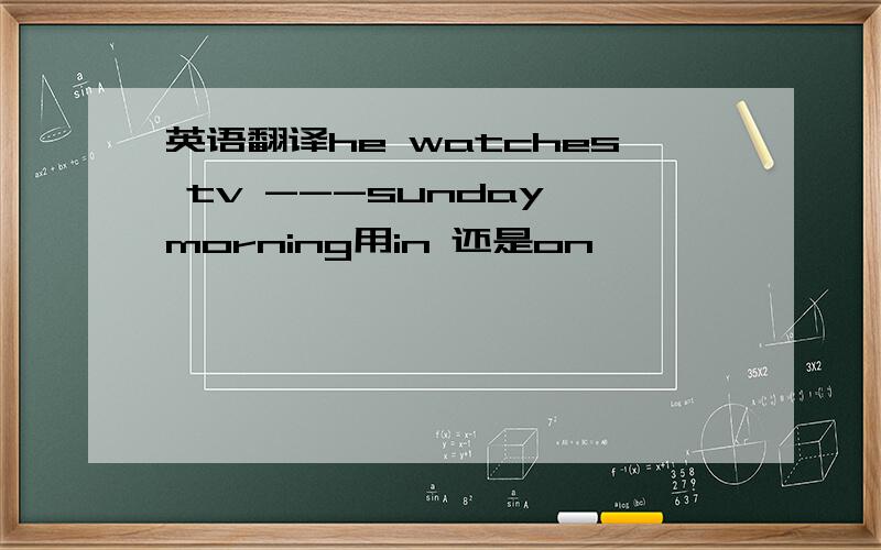 英语翻译he watches tv ---sunday morning用in 还是on