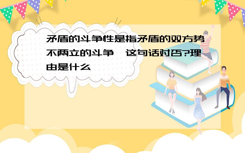 矛盾的斗争性是指矛盾的双方势不两立的斗争,这句话对否?理由是什么