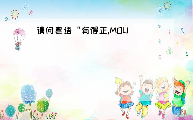 请问粤语“有得正,MOU