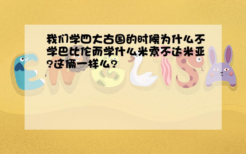 我们学四大古国的时候为什么不学巴比伦而学什么米索不达米亚?这俩一样么?