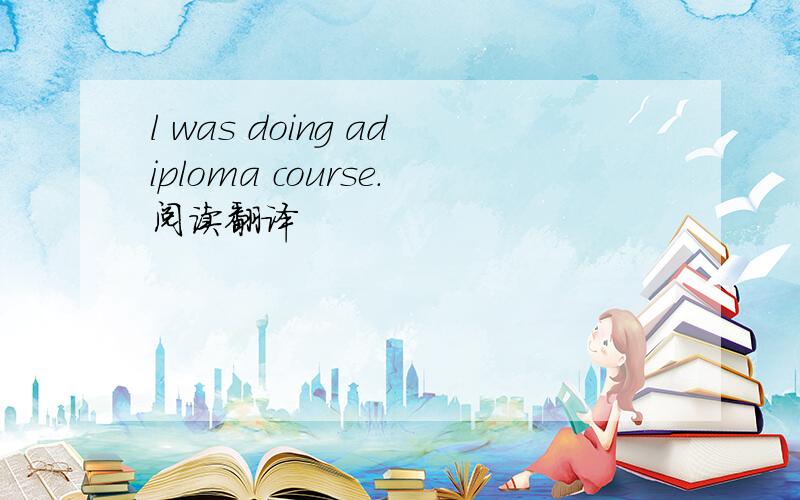 l was doing adiploma course.阅读翻译