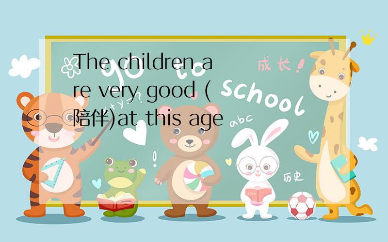 The children are very good (陪伴)at this age