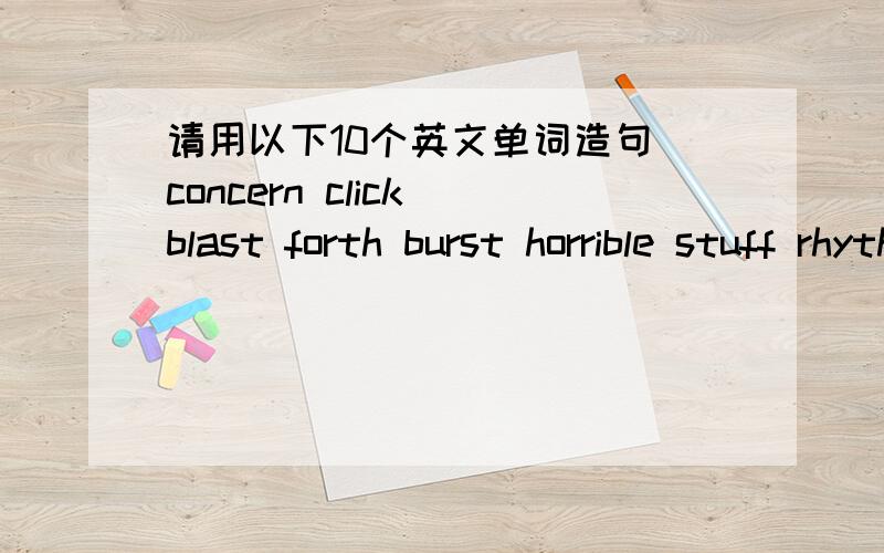 请用以下10个英文单词造句 concern click blast forth burst horrible stuff rhythm grab thorough