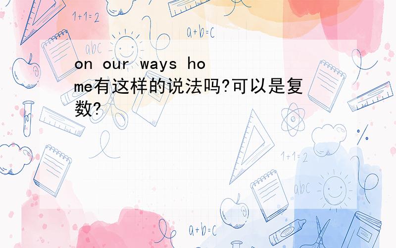 on our ways home有这样的说法吗?可以是复数?