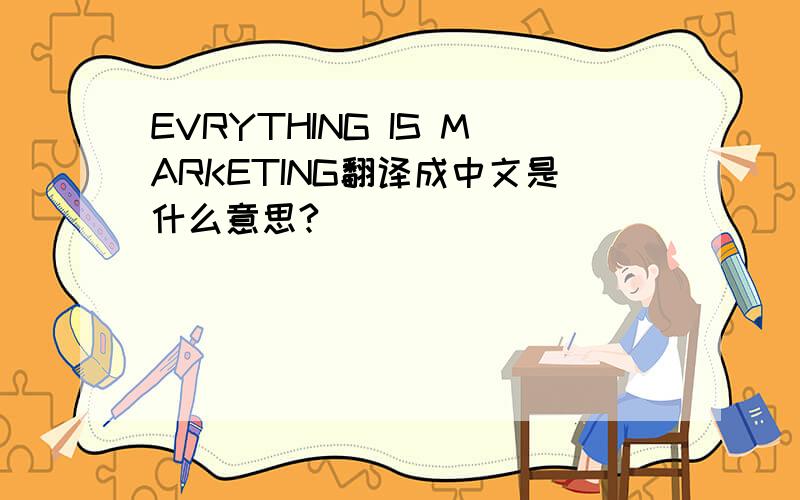 EVRYTHING IS MARKETING翻译成中文是什么意思?