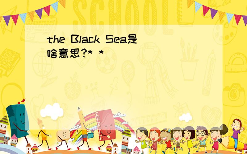 the Black Sea是啥意思?* *