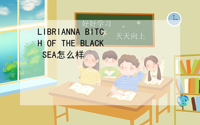 LIBRIANNA BITCH OF THE BLACK SEA怎么样