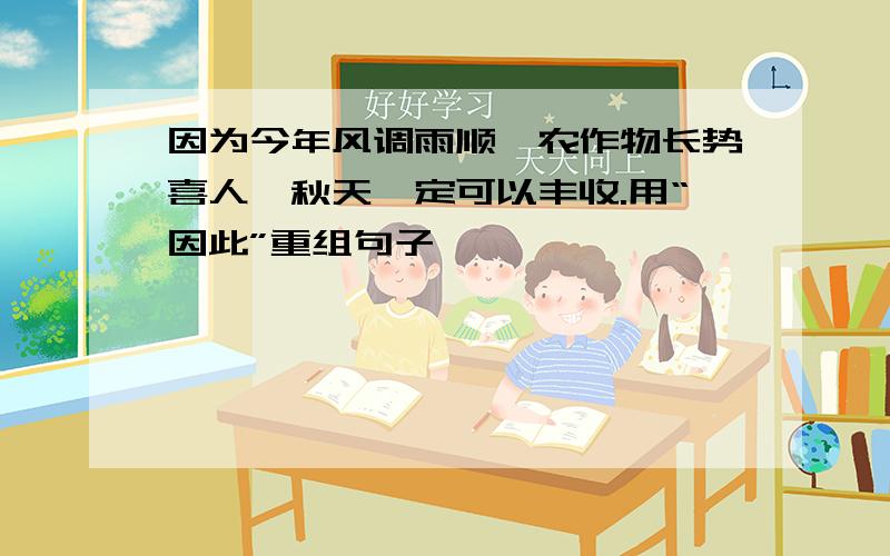 因为今年风调雨顺,农作物长势喜人,秋天一定可以丰收.用“因此”重组句子