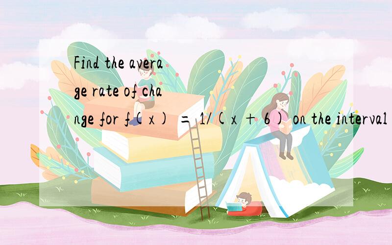 Find the average rate of change for f(x) = 1/(x + 6) on the interval [0,5]